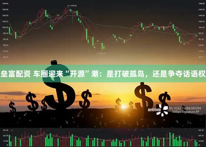 垒富配资 车圈迎来“开源”潮：是打破孤岛，还是争夺话语权