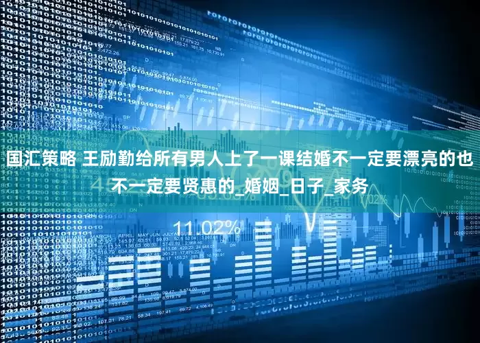 国汇策略 王励勤给所有男人上了一课结婚不一定要漂亮的也不一定要贤惠的_婚姻_日子_家务