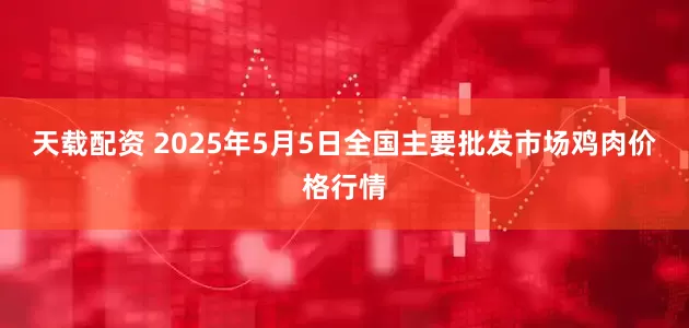 天载配资 2025年5月5日全国主要批发市场鸡肉价格行情