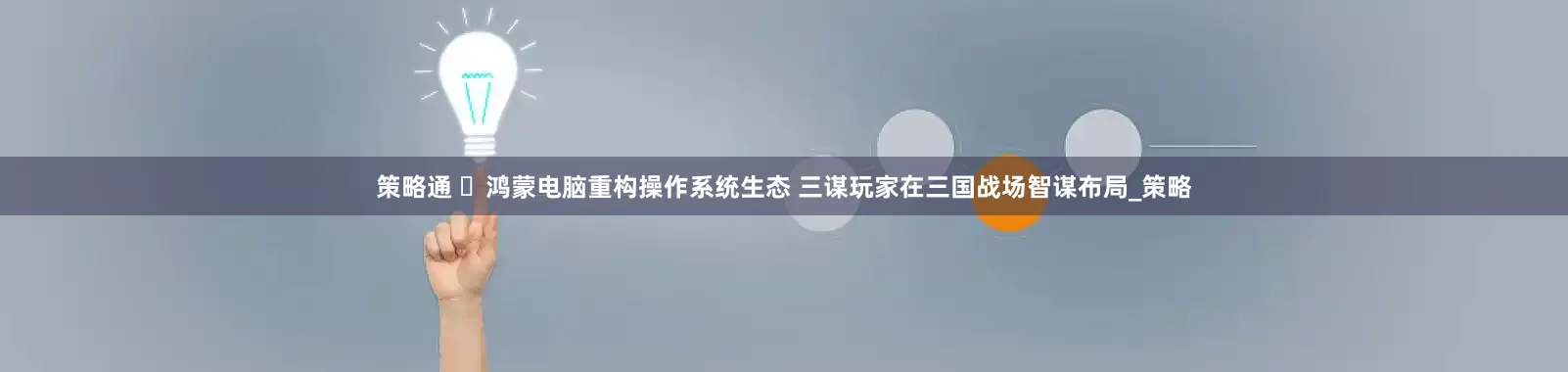 策略通 ​鸿蒙电脑重构操作系统生态 三谋玩家在三国战场智谋布局_策略