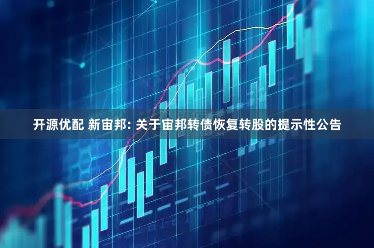 开源优配 新宙邦: 关于宙邦转债恢复转股的提示性公告