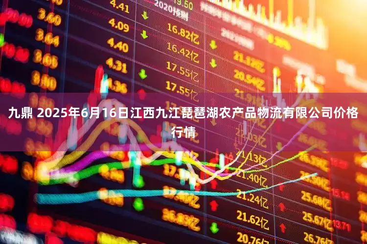 九鼎 2025年6月16日江西九江琵琶湖农产品物流有限公司价格行情