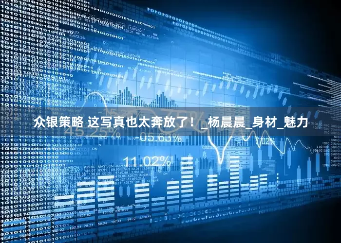 众银策略 这写真也太奔放了！_杨晨晨_身材_魅力