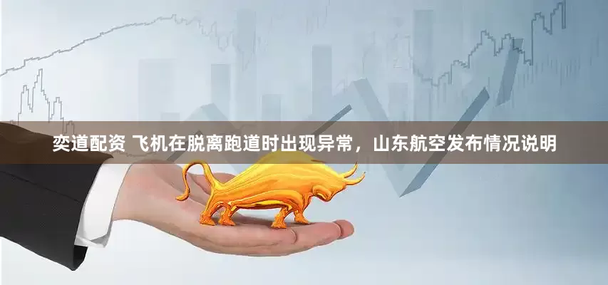 奕道配资 飞机在脱离跑道时出现异常，山东航空发布情况说明
