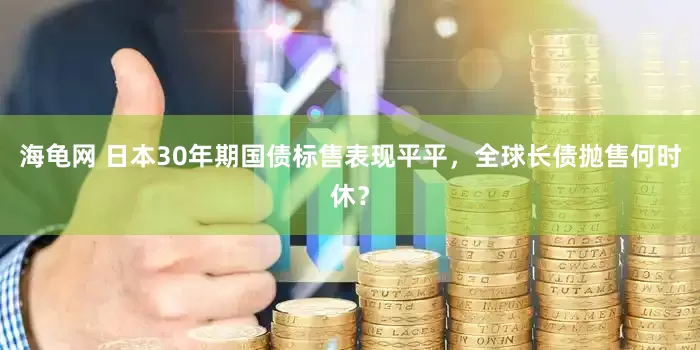 海龟网 日本30年期国债标售表现平平，全球长债抛售何时休？