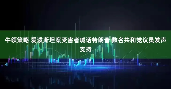牛领策略 爱泼斯坦案受害者喊话特朗普 数名共和党议员发声支持