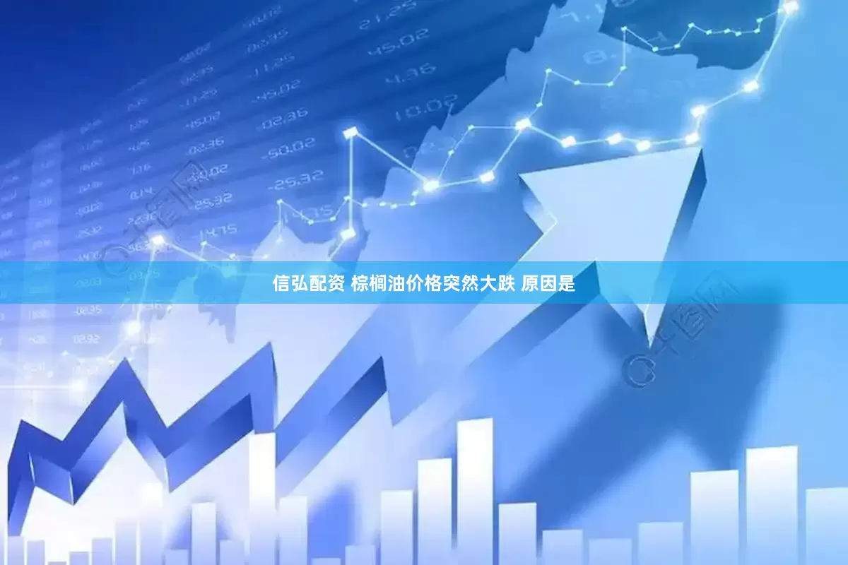 信弘配资 棕榈油价格突然大跌 原因是