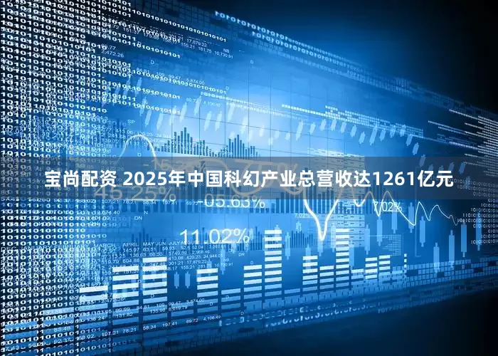 宝尚配资 2025年中国科幻产业总营收达1261亿元