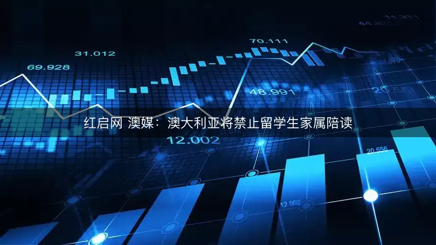 红启网 澳媒：澳大利亚将禁止留学生家属陪读